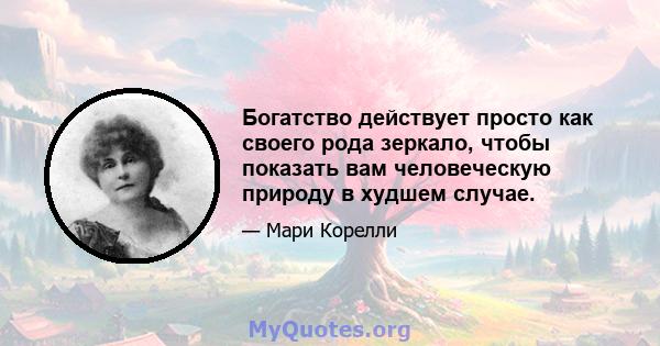 Богатство действует просто как своего рода зеркало, чтобы показать вам человеческую природу в худшем случае.