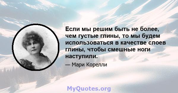 Если мы решим быть не более, чем густые глины, то мы будем использоваться в качестве слоев глины, чтобы смешные ноги наступили.