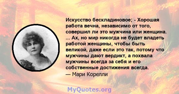 Искусство бескладиновое; - Хорошая работа вечна, независимо от того, совершил ли это мужчина или женщина. ... Ах, но мир никогда не будет владеть работой женщины, чтобы быть великой, даже если это так, потому что