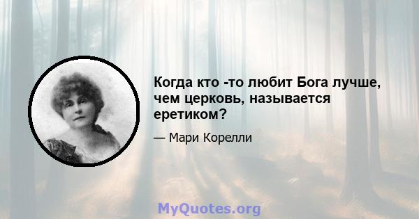 Когда кто -то любит Бога лучше, чем церковь, называется еретиком?