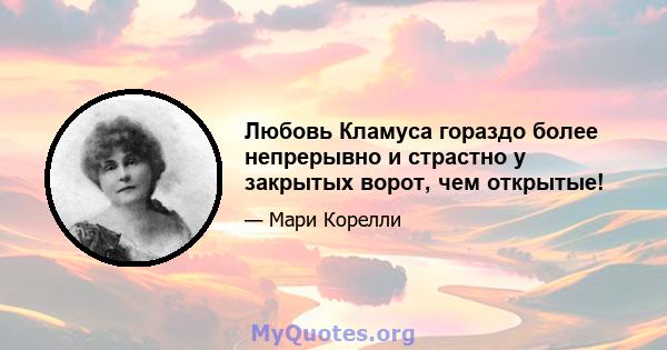 Любовь Кламуса гораздо более непрерывно и страстно у закрытых ворот, чем открытые!