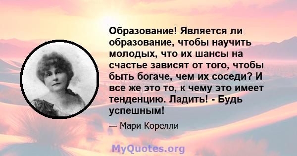 Образование! Является ли образование, чтобы научить молодых, что их шансы на счастье зависят от того, чтобы быть богаче, чем их соседи? И все же это то, к чему это имеет тенденцию. Ладить! - Будь успешным!