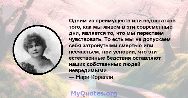 Одним из преимуществ или недостатков того, как мы живем в эти современные дни, является то, что мы перестаем чувствовать. То есть мы не допускаем себя затронутыми смертью или несчастьем, при условии, что эти