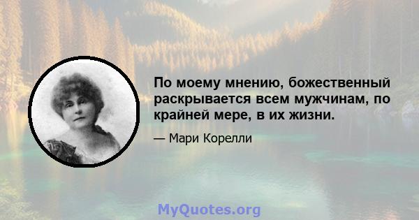 По моему мнению, божественный раскрывается всем мужчинам, по крайней мере, в их жизни.