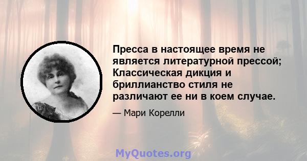 Пресса в настоящее время не является литературной прессой; Классическая дикция и бриллианство стиля не различают ее ни в коем случае.