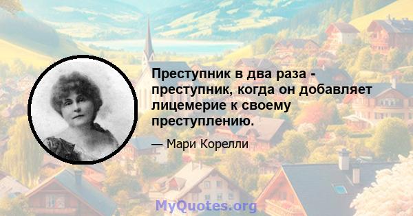 Преступник в два раза - преступник, когда он добавляет лицемерие к своему преступлению.