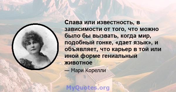 Слава или известность, в зависимости от того, что можно было бы вызвать, когда мир, подобный гонке, «дает язык», и объявляет, что карьер в той или иной форме гениальный животное