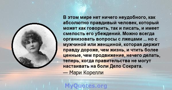 В этом мире нет ничего неудобного, как абсолютно правдивый человек, который может как говорить, так и писать, и имеет смелость его убеждений. Можно всегда организовать вопросы с лжецами ... но с мужчиной или женщиной,