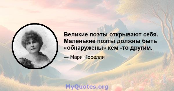 Великие поэты открывают себя. Маленькие поэты должны быть «обнаружены» кем -то другим.