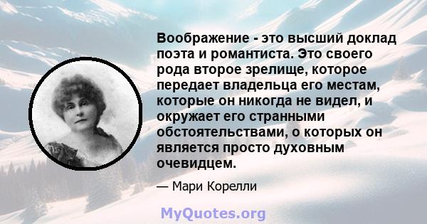 Воображение - это высший доклад поэта и романтиста. Это своего рода второе зрелище, которое передает владельца его местам, которые он никогда не видел, и окружает его странными обстоятельствами, о которых он является