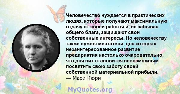 Человечество нуждается в практических людях, которые получают максимальную отдачу от своей работы и, не забывая общего блага, защищают свои собственные интересы. Но человечеству также нужны мечтатели, для которых