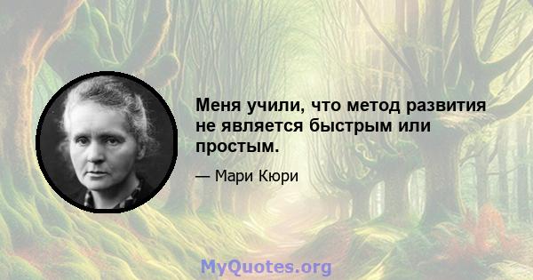 Меня учили, что метод развития не является быстрым или простым.