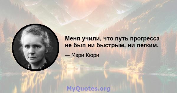 Меня учили, что путь прогресса не был ни быстрым, ни легким.