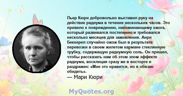 Пьер Кюри добровольно выставил руку на действие радиума в течение нескольких часов. Это привело к повреждению, напоминающему ожога, который развивался постепенно и требовался несколько месяцев для заживления. Анри