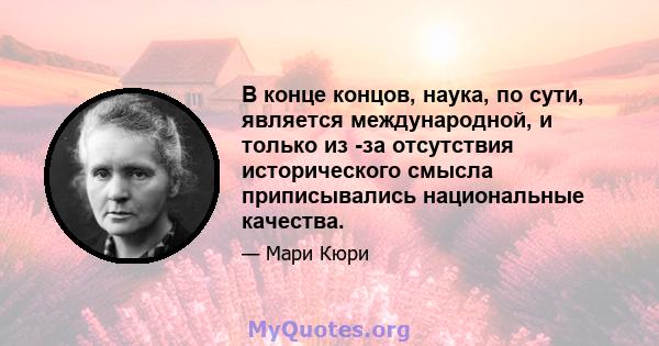 В конце концов, наука, по сути, является международной, и только из -за отсутствия исторического смысла приписывались национальные качества.