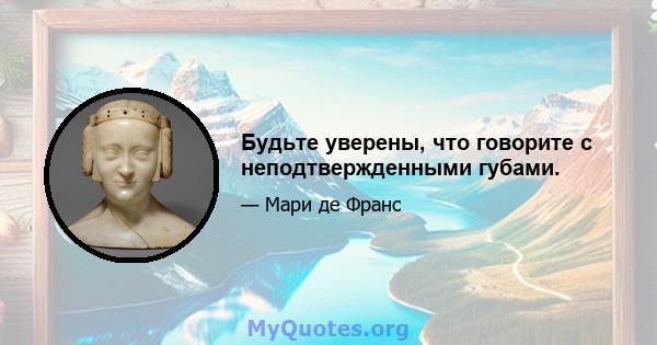 Будьте уверены, что говорите с неподтвержденными губами.