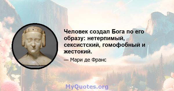 Человек создал Бога по его образу: нетерпимый, сексистский, гомофобный и жестокий.