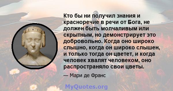 Кто бы ни получил знания и красноречие в речи от Бога, не должен быть молчаливым или скрытным, но демонстрирует это добровольно. Когда оно широко слышно, когда он широко слышен, и только тогда он цветет, и когда человек 