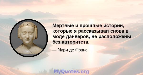 Мертвые и прошлые истории, которые я рассказывал снова в моде дайверов, не расположены без авторитета.