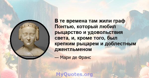 В те времена там жили граф Понтью, который любил рыцарство и удовольствия света, и, кроме того, был крепким рыцарем и доблестным джентльменом