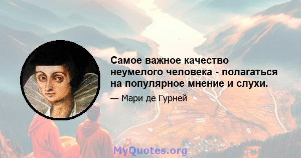 Самое важное качество неумелого человека - полагаться на популярное мнение и слухи.