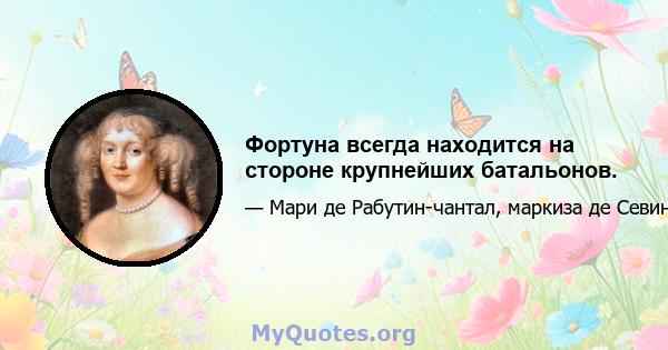 Фортуна всегда находится на стороне крупнейших батальонов.