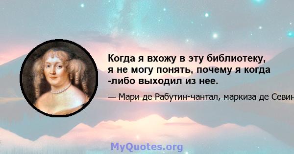 Когда я вхожу в эту библиотеку, я не могу понять, почему я когда -либо выходил из нее.