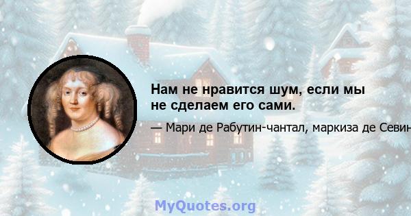 Нам не нравится шум, если мы не сделаем его сами.