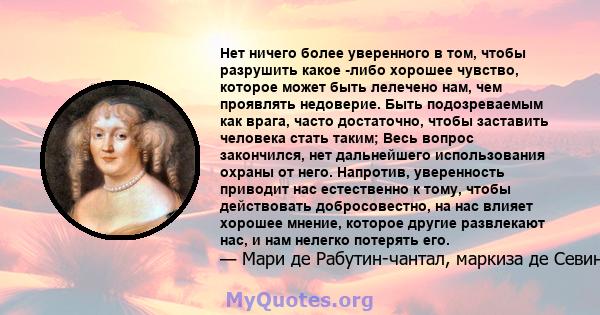 Нет ничего более уверенного в том, чтобы разрушить какое -либо хорошее чувство, которое может быть лелечено нам, чем проявлять недоверие. Быть подозреваемым как врага, часто достаточно, чтобы заставить человека стать