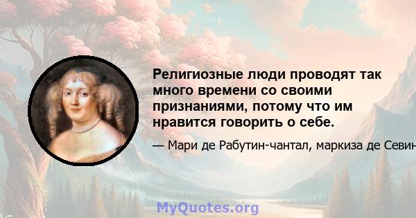 Религиозные люди проводят так много времени со своими признаниями, потому что им нравится говорить о себе.