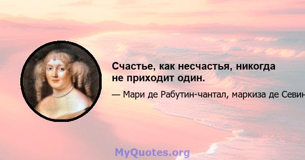 Счастье, как несчастья, никогда не приходит один.