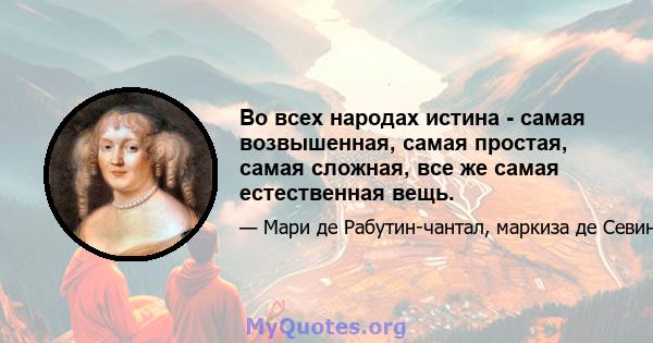 Во всех народах истина - самая возвышенная, самая простая, самая сложная, все же самая естественная вещь.