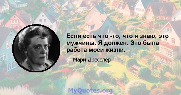 Если есть что -то, что я знаю, это мужчины. Я должен. Это была работа моей жизни.