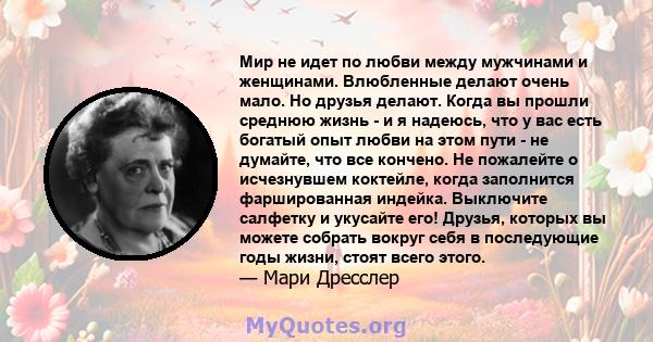 Мир не идет по любви между мужчинами и женщинами. Влюбленные делают очень мало. Но друзья делают. Когда вы прошли среднюю жизнь - и я надеюсь, что у вас есть богатый опыт любви на этом пути - не думайте, что все