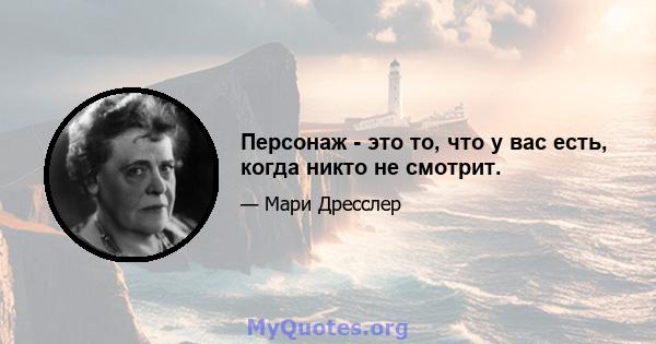 Персонаж - это то, что у вас есть, когда никто не смотрит.