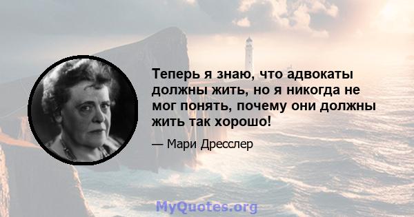 Теперь я знаю, что адвокаты должны жить, но я никогда не мог понять, почему они должны жить так хорошо!