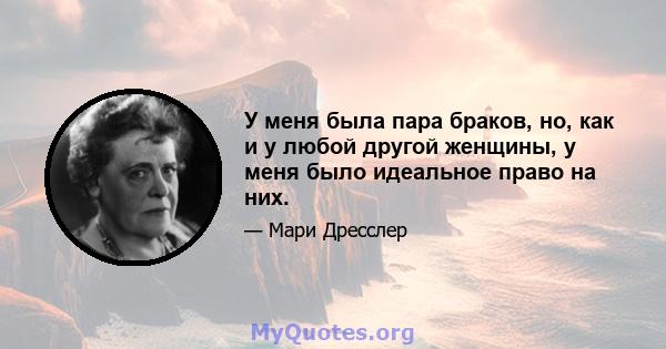 У меня была пара браков, но, как и у любой другой женщины, у меня было идеальное право на них.