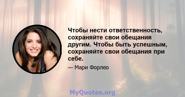 Чтобы нести ответственность, сохраняйте свои обещания другим. Чтобы быть успешным, сохраняйте свои обещания при себе.