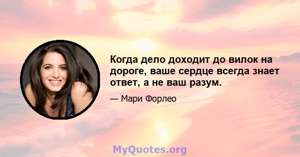 Когда дело доходит до вилок на дороге, ваше сердце всегда знает ответ, а не ваш разум.