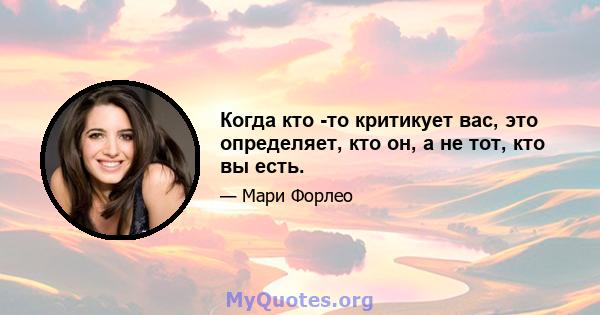 Когда кто -то критикует вас, это определяет, кто он, а не тот, кто вы есть.