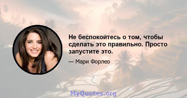 Не беспокойтесь о том, чтобы сделать это правильно. Просто запустите это.