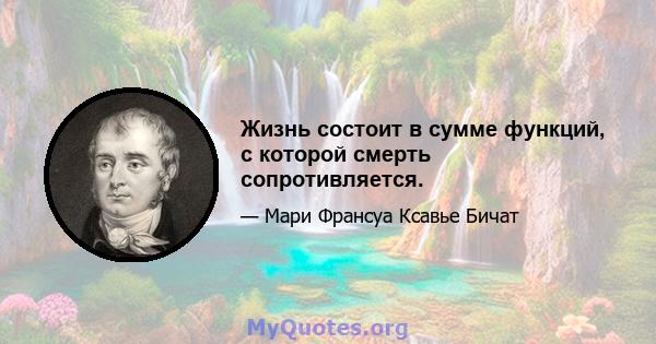 Жизнь состоит в сумме функций, с которой смерть сопротивляется.