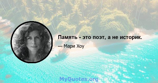 Память - это поэт, а не историк.