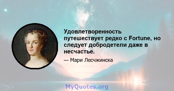 Удовлетворенность путешествует редко с Fortune, но следует добродетели даже в несчастье.