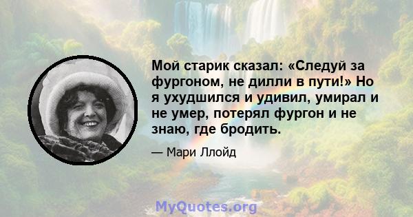 Мой старик сказал: «Следуй за фургоном, не дилли в пути!» Но я ухудшился и удивил, умирал и не умер, потерял фургон и не знаю, где бродить.