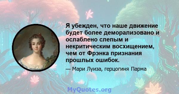 Я убежден, что наше движение будет более деморализовано и ослаблено слепым и некритическим восхищением, чем от Фрэнка признания прошлых ошибок.