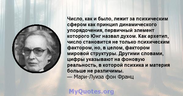 Число, как и было, лежит за психическим сфером как принцип динамического упорядочения, первичный элемент которого Юнг назвал духом. Как архетип, число становится не только психическим фактором, но, в целом, фактором