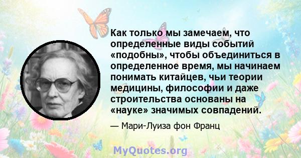 Как только мы замечаем, что определенные виды событий «подобны», чтобы объединиться в определенное время, мы начинаем понимать китайцев, чьи теории медицины, философии и даже строительства основаны на «науке» значимых