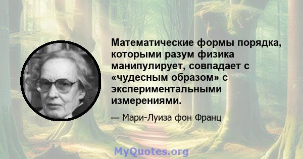 Математические формы порядка, которыми разум физика манипулирует, совпадает с «чудесным образом» с экспериментальными измерениями.