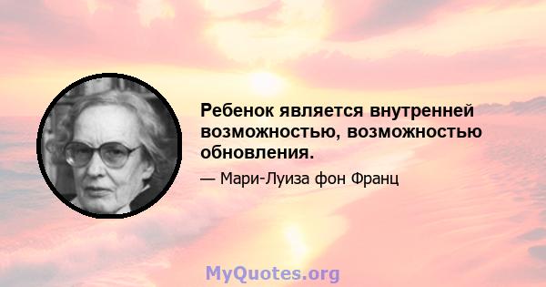 Ребенок является внутренней возможностью, возможностью обновления.